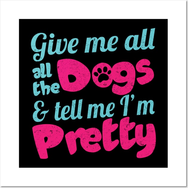 Give Me All The Dogs & Tell Me I'm Pretty - Dog Lover Dogs Wall Art by fromherotozero